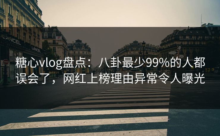 糖心vlog盘点：八卦最少99%的人都误会了，网红上榜理由异常令人曝光