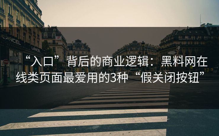 “入口”背后的商业逻辑:黑料网在线类页面最爱用的3种“假关闭按钮” “入口”背后的商业逻辑:黑料网在线类页面最爱用的3种“假关闭按钮”