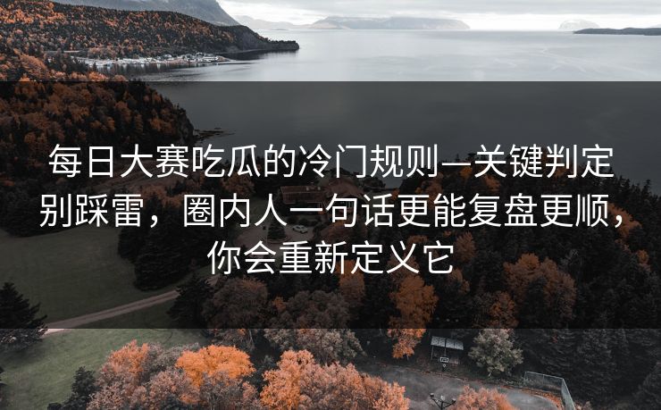 每日大赛吃瓜的冷门规则—关键判定别踩雷,圈内人一句话更能复盘更顺,你会重新定义它 每日大赛吃瓜的冷门规则—关键判定别踩雷,圈内人一句话更能复盘更顺,你会重新定义它
