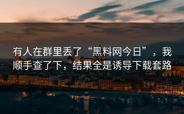 有人在群里丢了“黑料网今日”，我顺手查了下，结果全是诱导下载套路