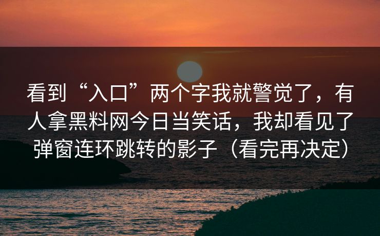 看到“入口”两个字我就警觉了，有人拿黑料网今日当笑话，我却看见了弹窗连环跳转的影子（看完再决定）